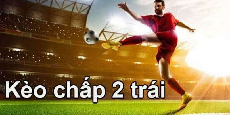 Kèo chấp 2 trái